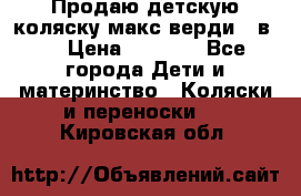 Продаю детскую коляску макс верди 3 в 1 › Цена ­ 9 500 - Все города Дети и материнство » Коляски и переноски   . Кировская обл.